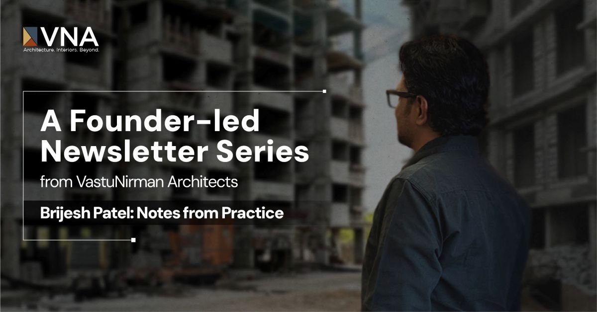 Brijesh Patel: Notes from Practice – A Founder-Led Newsletter Series from VastuNirman Architects